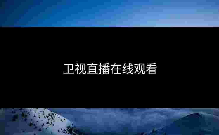 卫视直播在线观看 卫视直播在线观看