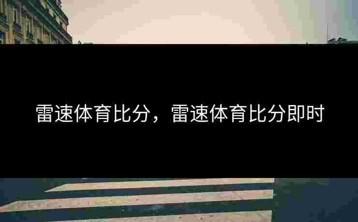 雷速体育比分,雷速体育比分即时 雷速体育比分,雷速体育比分即时