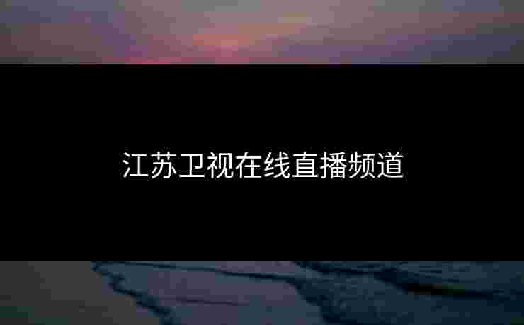 江苏卫视在线直播频道