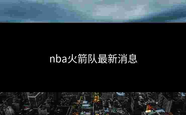 nba火箭队最新消息