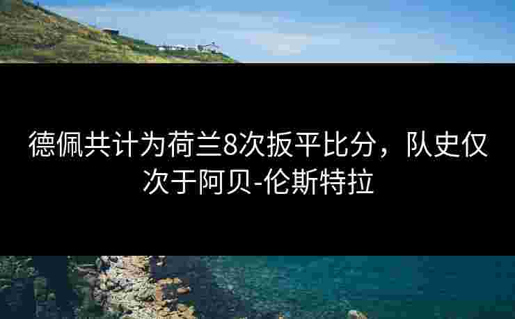 德佩共计为荷兰8次扳平比分，队史仅次于阿贝-伦斯特拉