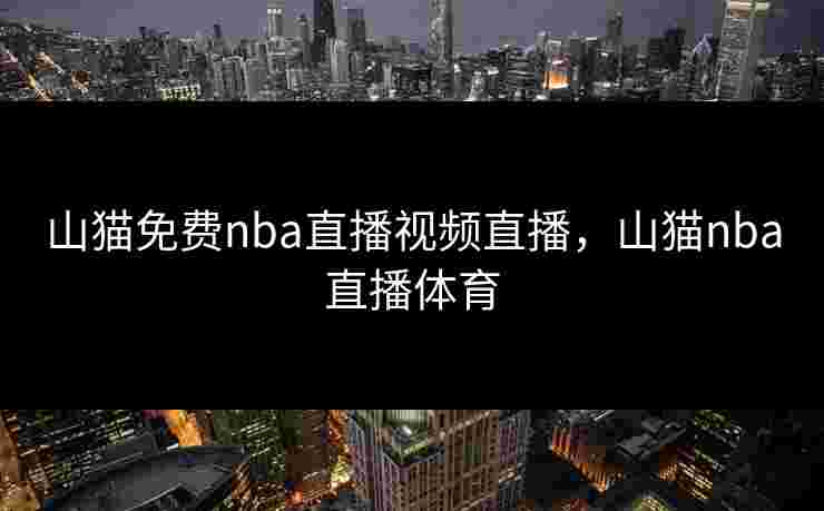 山猫免费nba直播视频直播，山猫nba直播体育