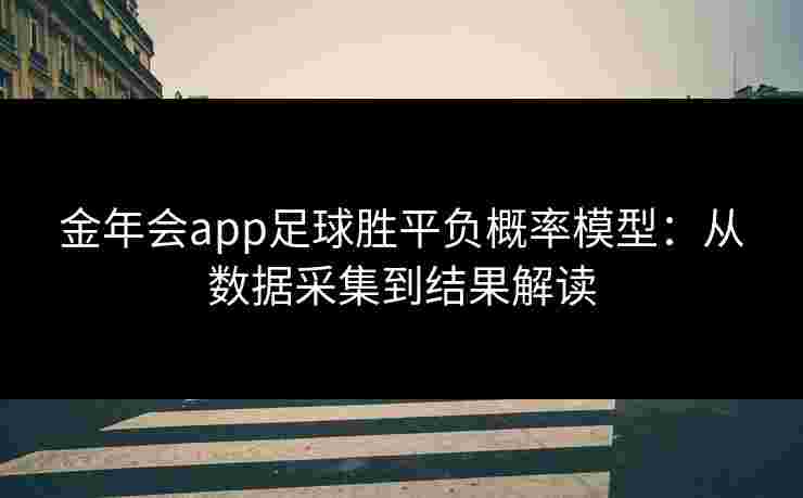 金年会app足球胜平负概率模型:从数据采集到结果解读 金年会app足球胜平负概率模型:从数据采集到结果解读